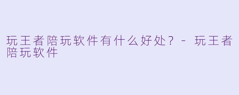 玩王者陪玩软件有什么好处？