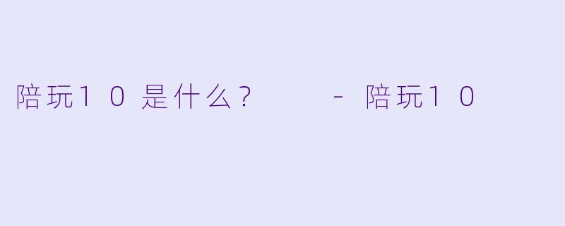 陪玩10是什么？  