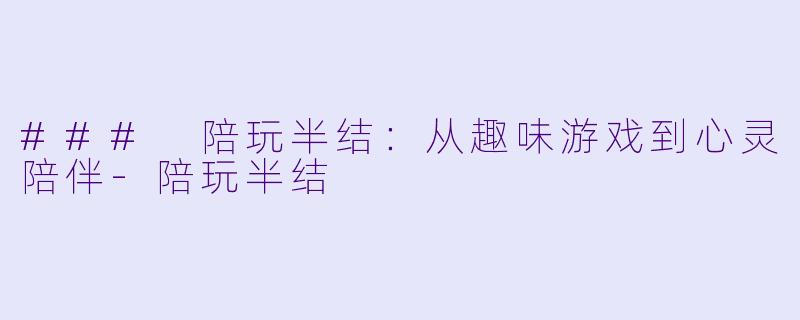### 陪玩半结:从趣味游戏到心灵陪伴