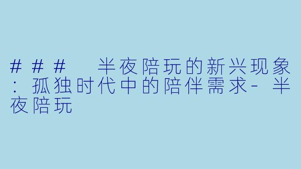 ### 半夜陪玩的新兴现象：孤独时代中的陪伴需求-半夜陪玩