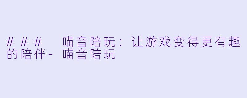 ### 喵音陪玩：让游戏变得更有趣的陪伴
