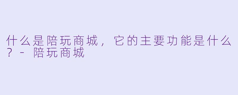什么是陪玩商城,它的主要功能是什么?