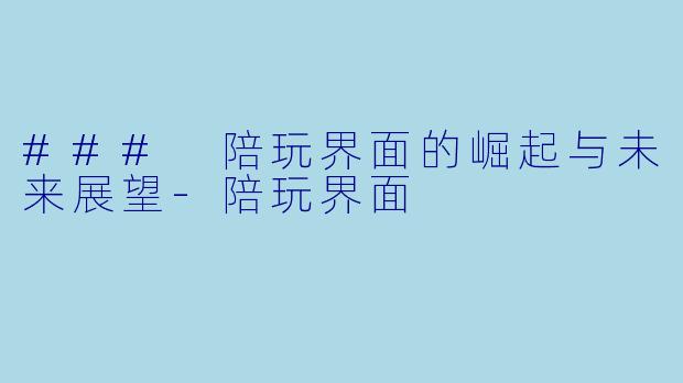 ### 陪玩界面的崛起与未来展望-陪玩界面