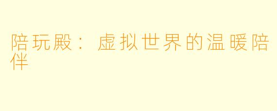 陪玩殿：虚拟世界的温暖陪伴