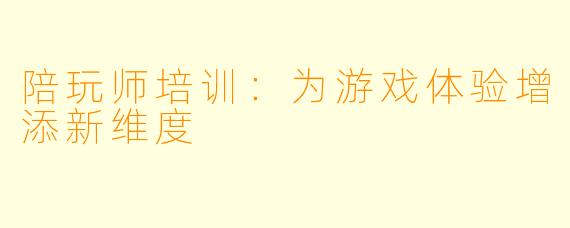 陪玩师培训：为游戏体验增添新维度