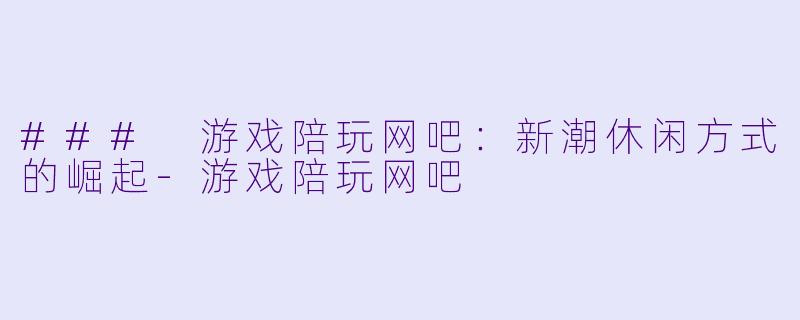 ### 游戏陪玩网吧：新潮休闲方式的崛起