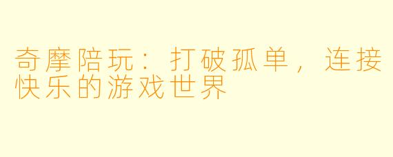 奇摩陪玩：打破孤单，连接快乐的游戏世界
