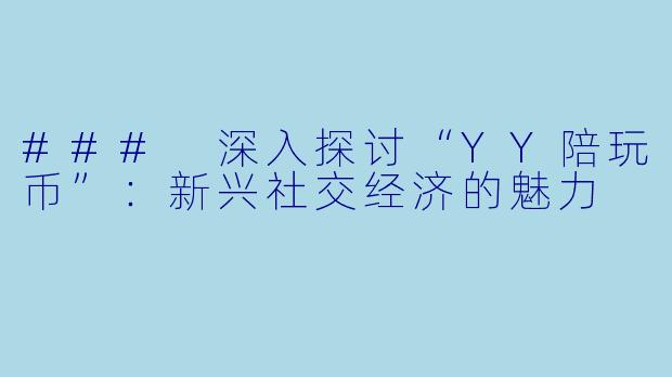 ### 深入探讨“YY陪玩币”：新兴社交经济的魅力