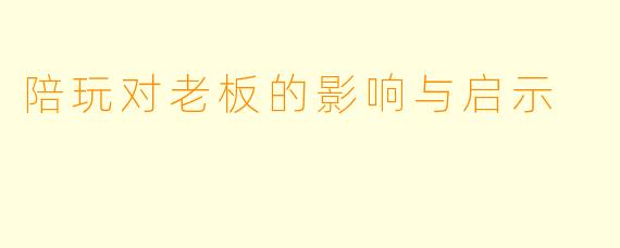 陪玩对老板的影响与启示