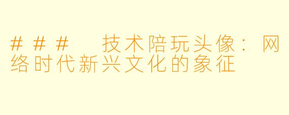 ### 技术陪玩头像：网络时代新兴文化的象征