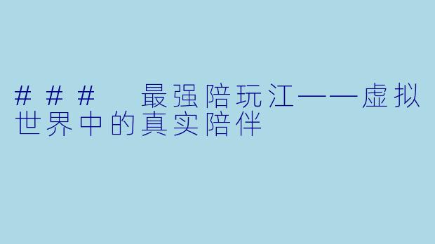 ### 最强陪玩江——虚拟世界中的真实陪伴