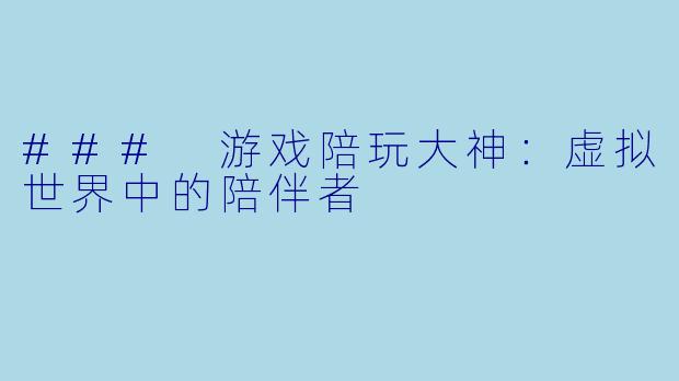 ### 游戏陪玩大神:虚拟世界中的陪伴者