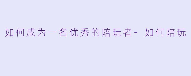 如何成为一名优秀的陪玩者