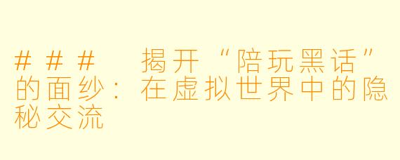 ### 揭开“陪玩黑话”的面纱：在虚拟世界中的隐秘交流