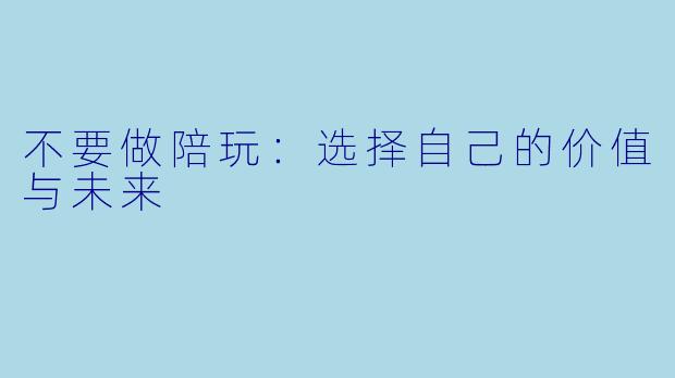 不要做陪玩：选择自己的价值与未来