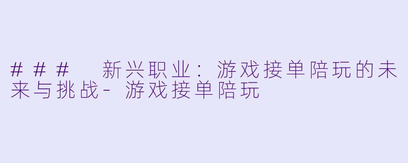 ### 新兴职业:游戏接单陪玩的未来与挑战