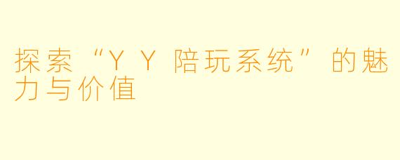探索“YY陪玩系统”的魅力与价值