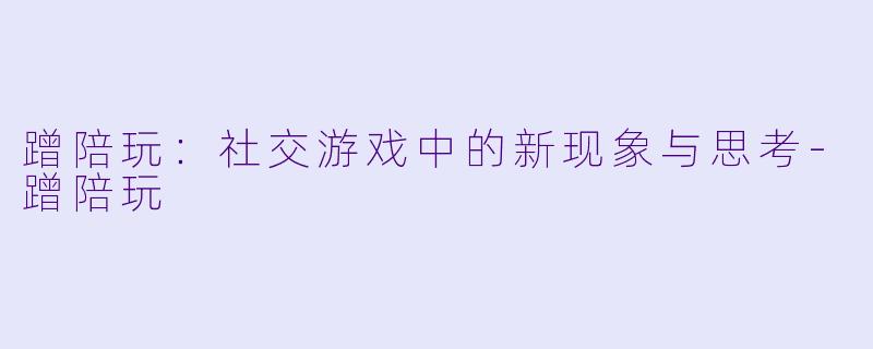 蹭陪玩:社交游戏中的新现象与思考