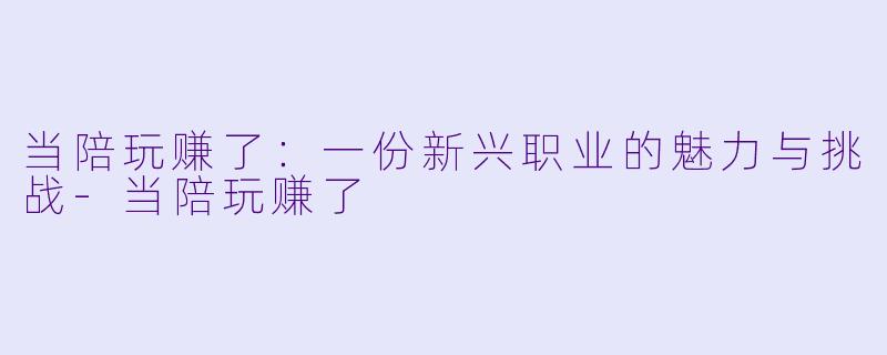 当陪玩赚了:一份新兴职业的魅力与挑战