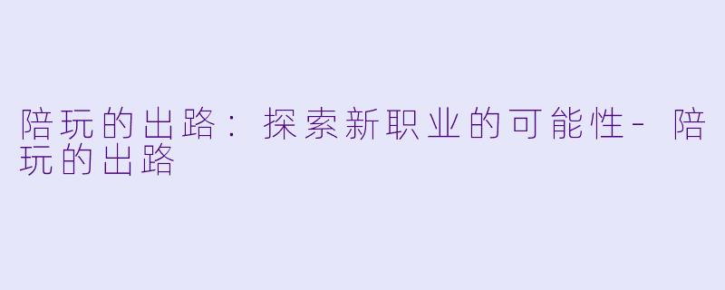 陪玩的出路:探索新职业的可能性