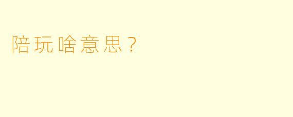 陪玩啥意思？  