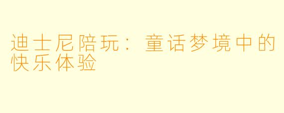 迪士尼陪玩：童话梦境中的快乐体验