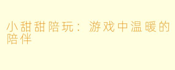 小甜甜陪玩:游戏中温暖的陪伴