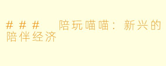 ### 陪玩喵喵:新兴的陪伴经济