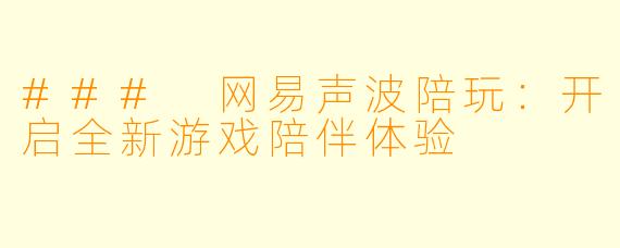 ### 网易声波陪玩：开启全新游戏陪伴体验