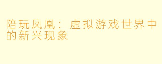 陪玩凤凰：虚拟游戏世界中的新兴现象