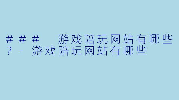 ### 游戏陪玩网站有哪些？-游戏陪玩网站有哪些