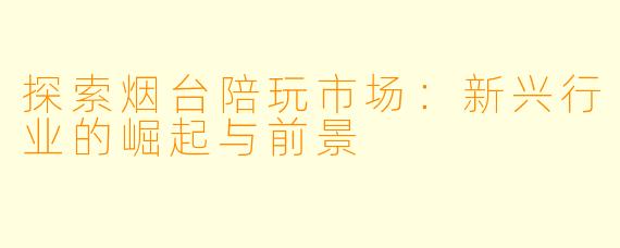 探索烟台陪玩市场：新兴行业的崛起与前景