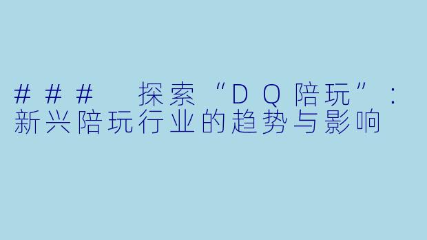 ### 探索“DQ陪玩”：新兴陪玩行业的趋势与影响