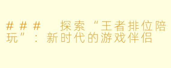 ### 探索“王者排位陪玩”:新时代的游戏伴侣