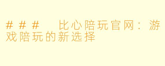 ### 比心陪玩官网:游戏陪玩的新选择
