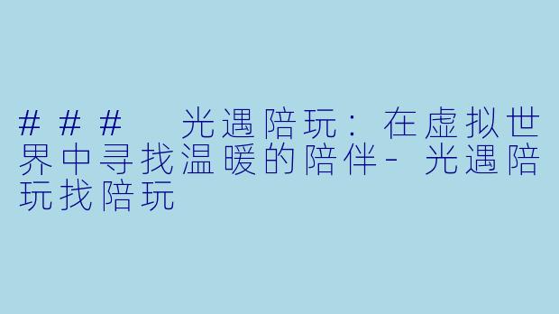 ### 光遇陪玩:在虚拟世界中寻找温暖的陪伴