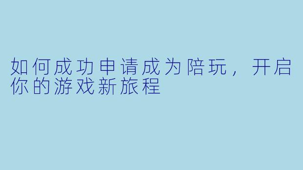 如何成功申请成为陪玩，开启你的游戏新旅程
