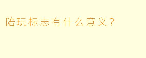 陪玩标志有什么意义？