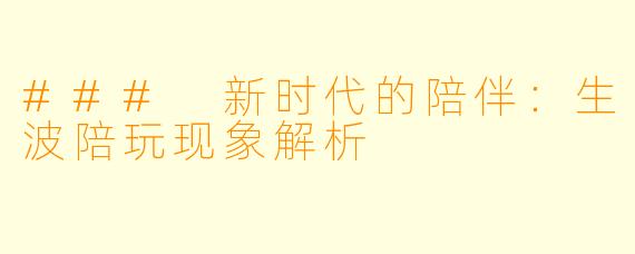 ### 新时代的陪伴:生波陪玩现象解析