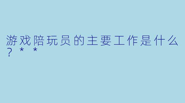 游戏陪玩员的主要工作是什么？**