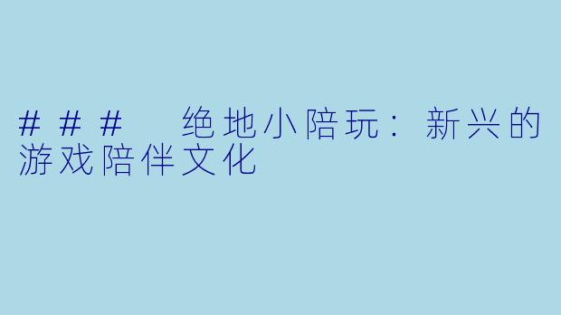 ### 绝地小陪玩:新兴的游戏陪伴文化