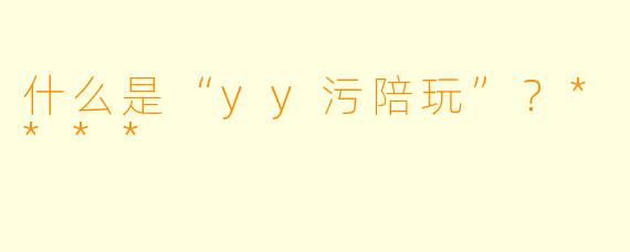 什么是“yy污陪玩”?****