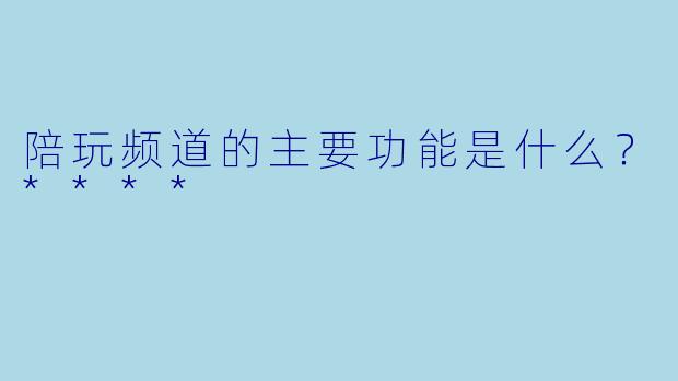 陪玩频道的主要功能是什么?****