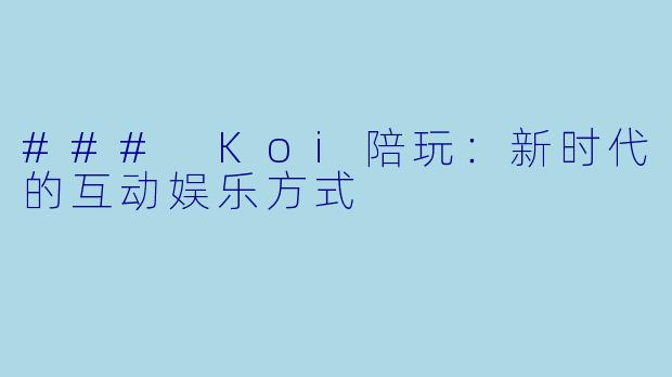 ### Koi陪玩：新时代的互动娱乐方式
