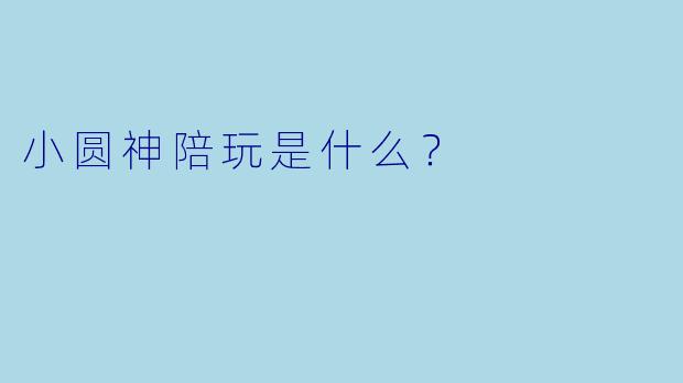 小圆神陪玩是什么？