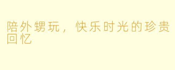 陪外甥玩，快乐时光的珍贵回忆