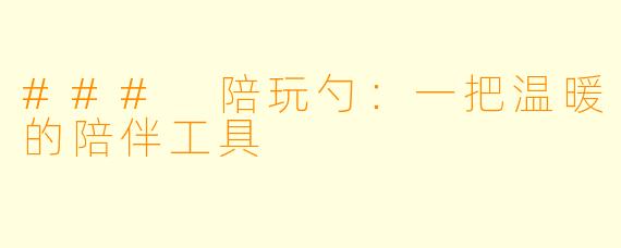 ### 陪玩勺：一把温暖的陪伴工具