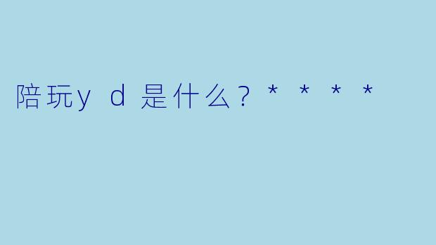陪玩yd是什么？****