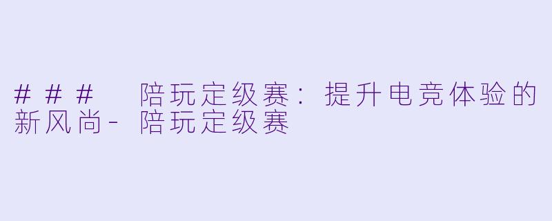 ### 陪玩定级赛:提升电竞体验的新风尚