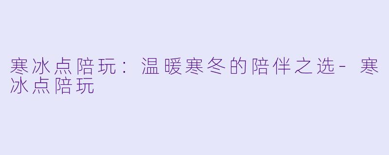 寒冰点陪玩:温暖寒冬的陪伴之选